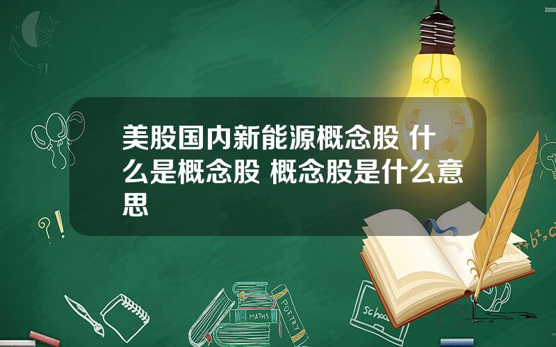 美股国内新能源概念股 什么是概念股 概念股是什么意思